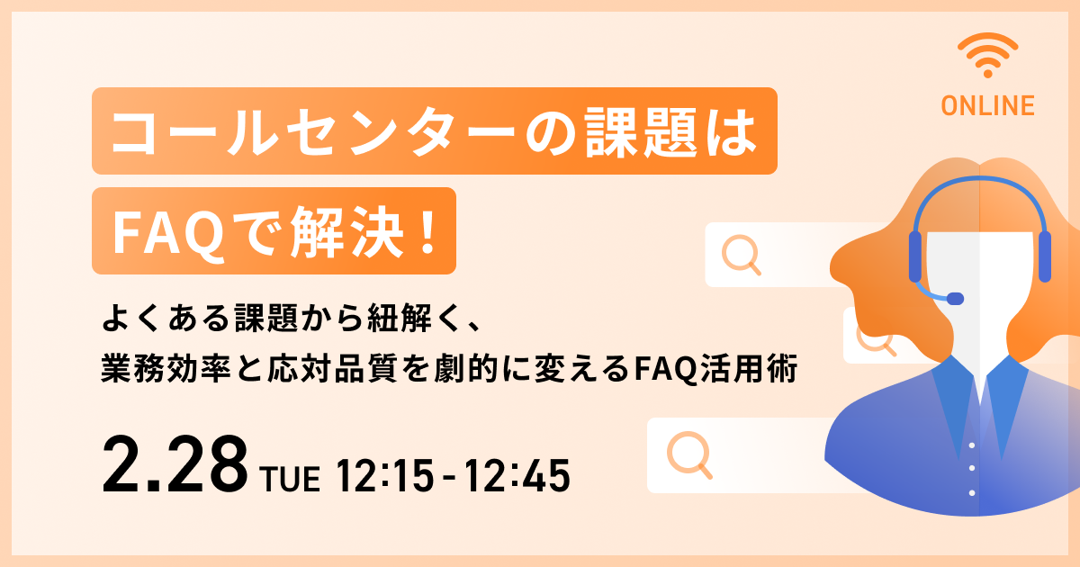 2023/2/28（火）12:15開催無料セミナー「コールセンターの課題はFAQで解決！〜よくある課題から紐解く、業務効率と応対品質を劇的に変えるFAQ活用術～」