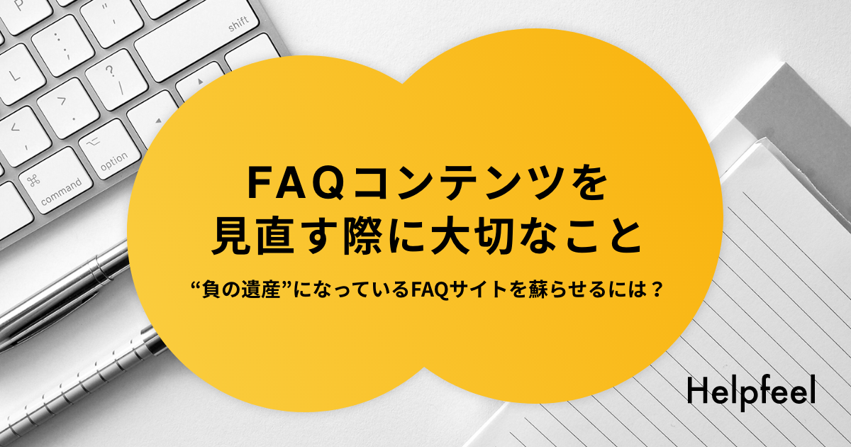 FAQコンテンツを見直す際に大切なこと。“負の遺産”になっているFAQサイトを蘇らせるには？